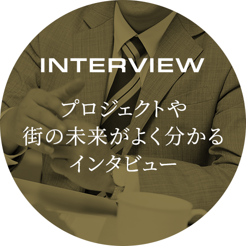 INTERVIEW プロジェクトや街の未来がよく分かるインタビュー